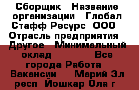 Сборщик › Название организации ­ Глобал Стафф Ресурс, ООО › Отрасль предприятия ­ Другое › Минимальный оклад ­ 40 000 - Все города Работа » Вакансии   . Марий Эл респ.,Йошкар-Ола г.